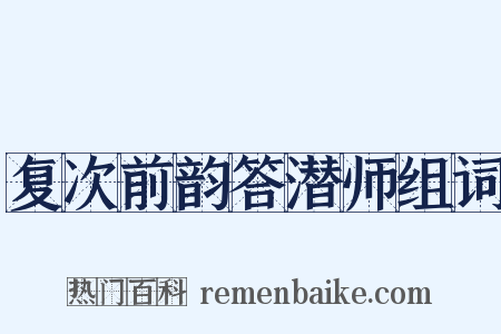 复次前韵答潜师组词是什么意思的图片
